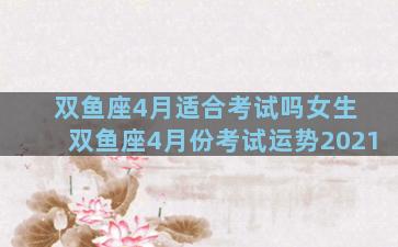 双鱼座4月适合考试吗女生 双鱼座4月份考试运势2021
